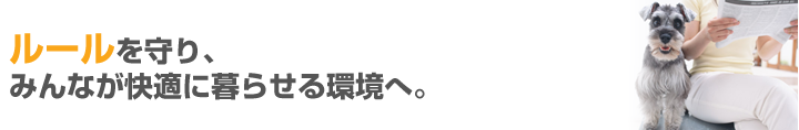 ルールを守り、みんなが快適に暮らせる環境へ。