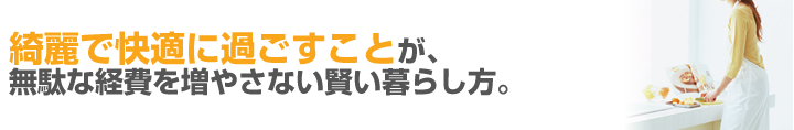 綺麗で快適に過ごすことが、無駄な経費を増やさない賢い暮らし方。