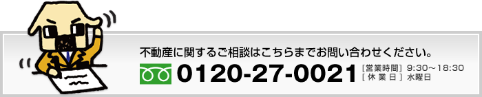 不動産に関するご質問は0120-27-0021までお問い合せ下さい。